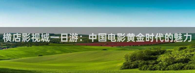 蓝莓视频在线观看入口：横店影视城一日游：中国电影黄金时代的魅力