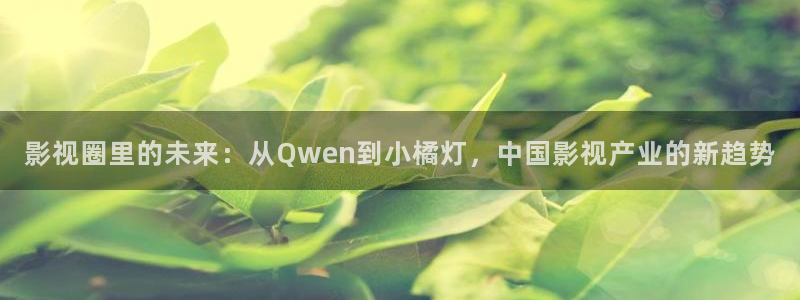 蓝莓影院免费播放电视剧大全最新更新时间：影视圈里的未来：从Qwen到小橘灯，中国影视产业的新趋势